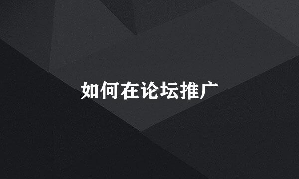 如何在论坛推广