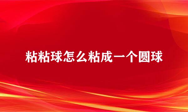 粘粘球怎么粘成一个圆球