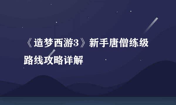 《造梦西游3》新手唐僧练级路线攻略详解