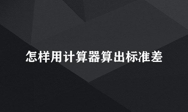 怎样用计算器算出标准差