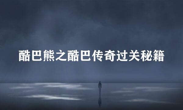 酷巴熊之酷巴传奇过关秘籍