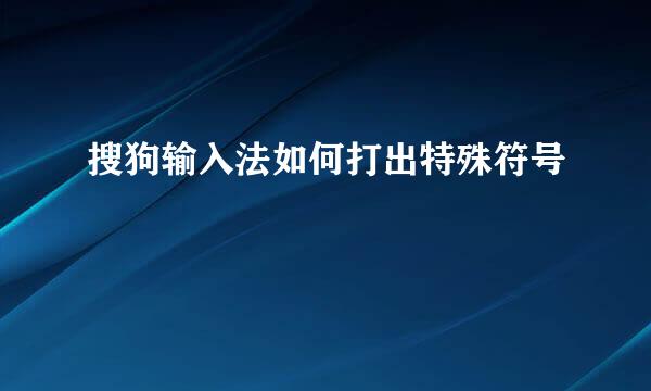 搜狗输入法如何打出特殊符号