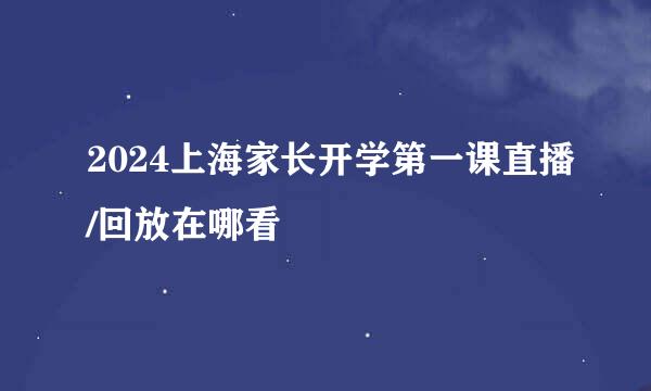 2024上海家长开学第一课直播/回放在哪看
