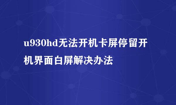 u930hd无法开机卡屏停留开机界面白屏解决办法
