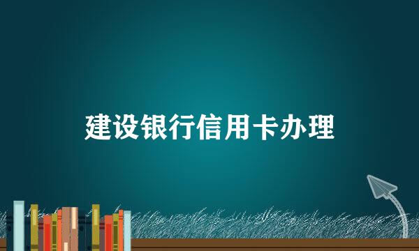 建设银行信用卡办理