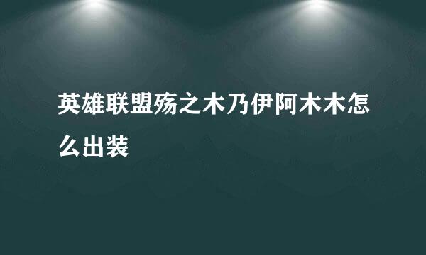 英雄联盟殇之木乃伊阿木木怎么出装