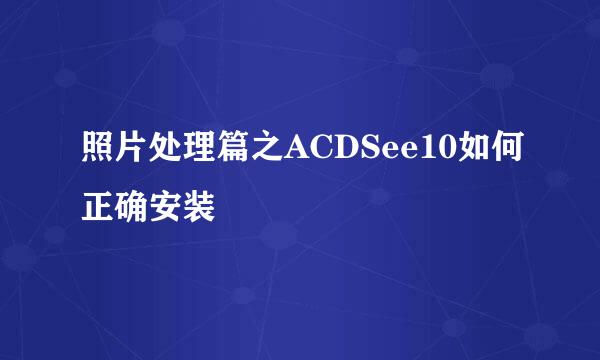照片处理篇之ACDSee10如何正确安装