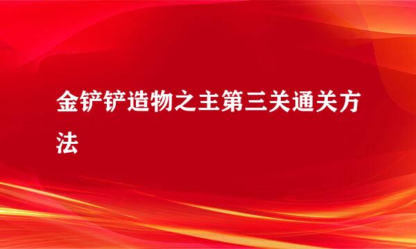 金铲铲造物之主第三关通关方法