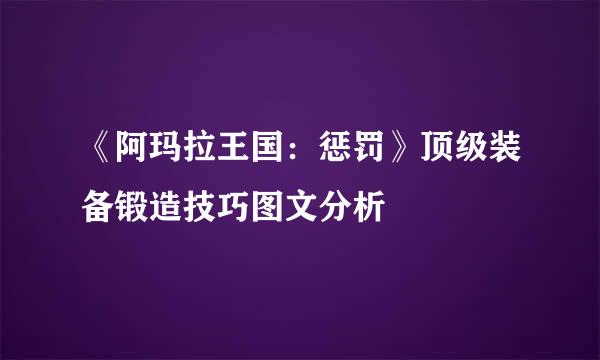 《阿玛拉王国：惩罚》顶级装备锻造技巧图文分析