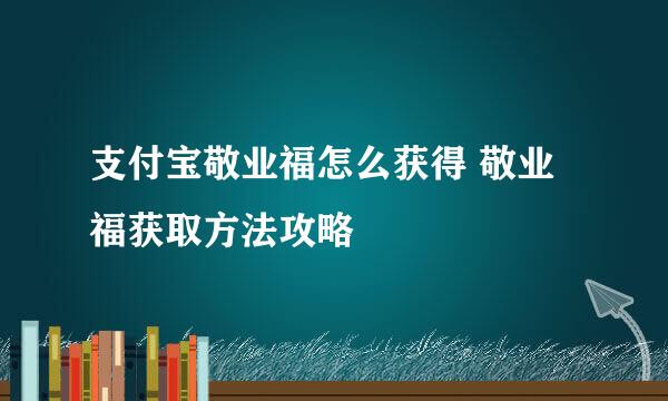 支付宝敬业福怎么获得 敬业福获取方法攻略