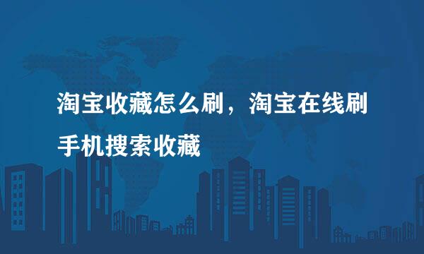 淘宝收藏怎么刷，淘宝在线刷手机搜索收藏