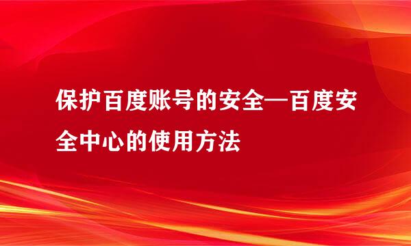 保护百度账号的安全—百度安全中心的使用方法