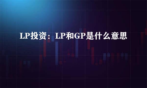 LP投资：LP和GP是什么意思