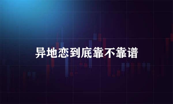 异地恋到底靠不靠谱
