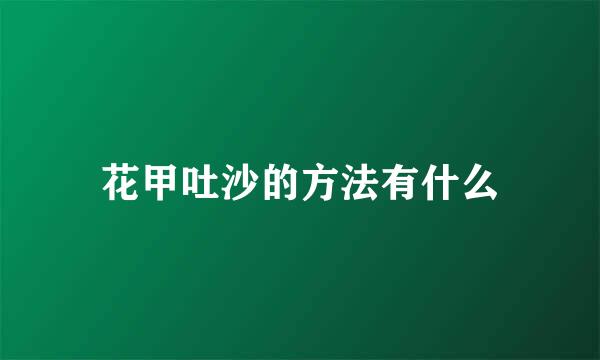 花甲吐沙的方法有什么