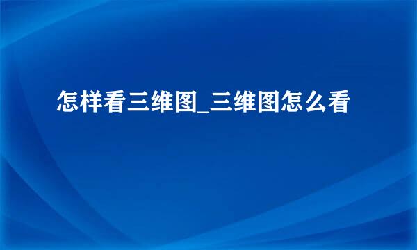 怎样看三维图_三维图怎么看