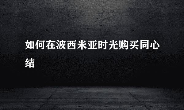如何在波西米亚时光购买同心结