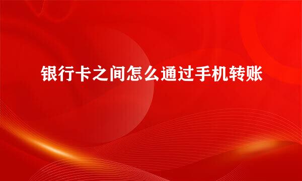 银行卡之间怎么通过手机转账