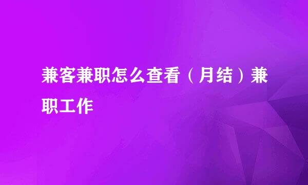 兼客兼职怎么查看（月结）兼职工作