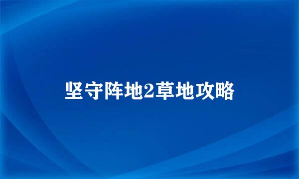 坚守阵地2草地攻略