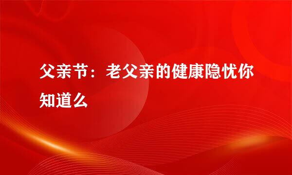 父亲节：老父亲的健康隐忧你知道么
