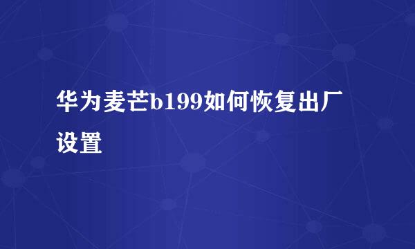 华为麦芒b199如何恢复出厂设置