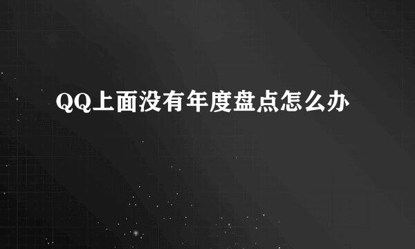 QQ上面没有年度盘点怎么办