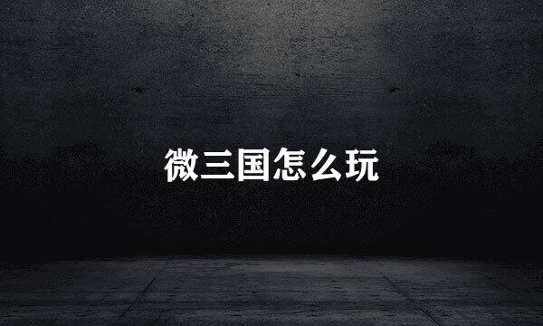 微三国怎么玩