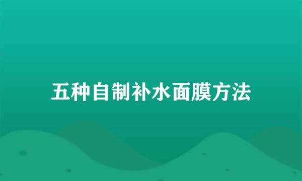 五种自制补水面膜方法