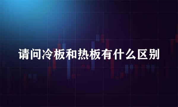 请问冷板和热板有什么区别