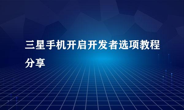 三星手机开启开发者选项教程分享
