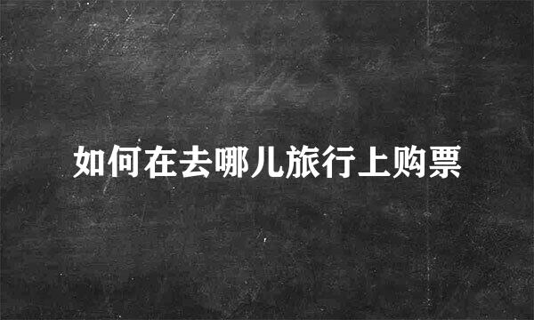 如何在去哪儿旅行上购票