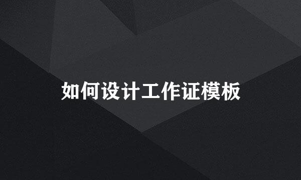如何设计工作证模板