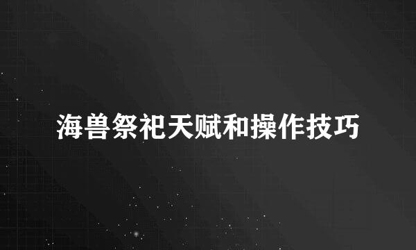 海兽祭祀天赋和操作技巧