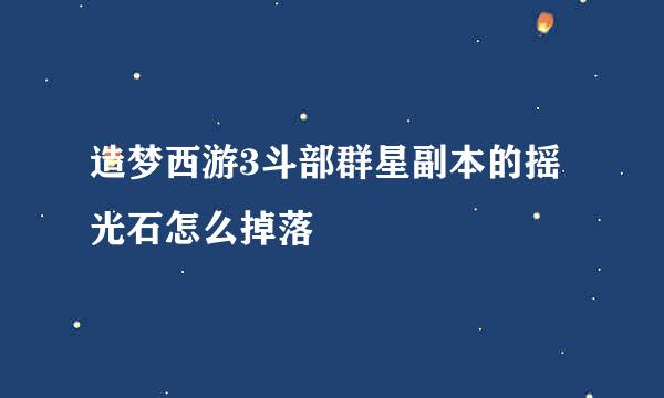 造梦西游3斗部群星副本的摇光石怎么掉落