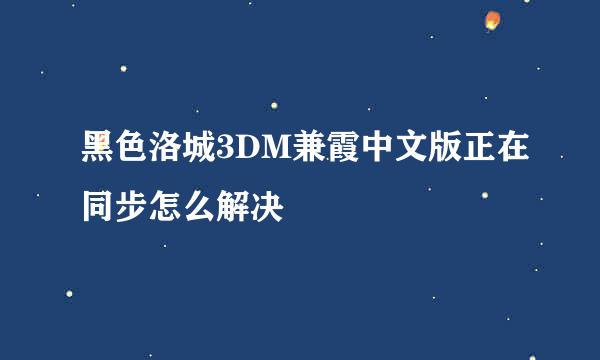 黑色洛城3DM兼霞中文版正在同步怎么解决