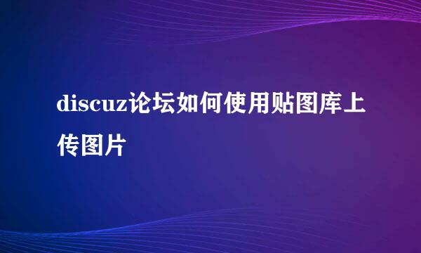 discuz论坛如何使用贴图库上传图片