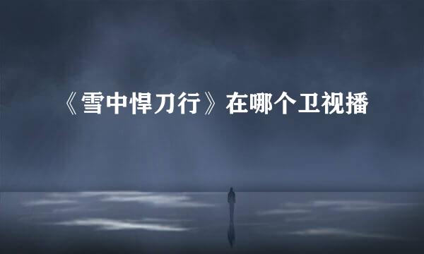 《雪中悍刀行》在哪个卫视播