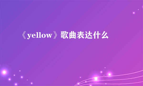 《yellow》歌曲表达什么