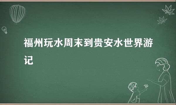 福州玩水周末到贵安水世界游记