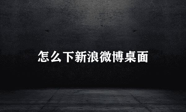怎么下新浪微博桌面