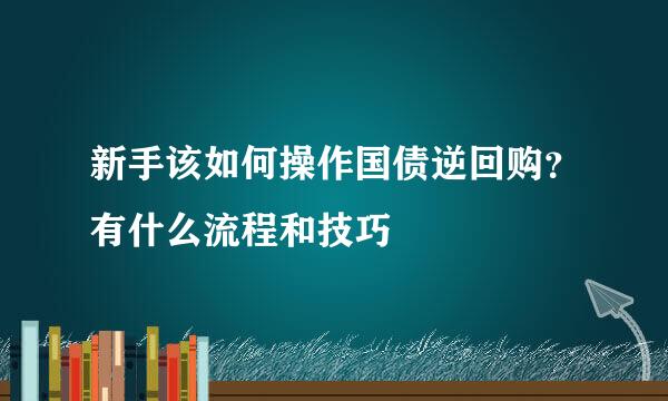 新手该如何操作国债逆回购？有什么流程和技巧