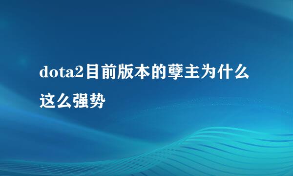 dota2目前版本的孽主为什么这么强势