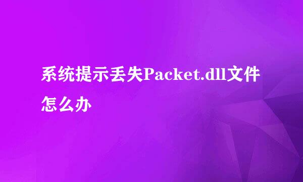 系统提示丢失Packet.dll文件怎么办