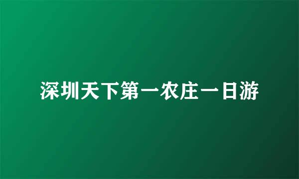 深圳天下第一农庄一日游