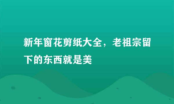 新年窗花剪纸大全，老祖宗留下的东西就是美