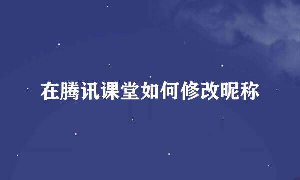 在腾讯课堂如何修改昵称