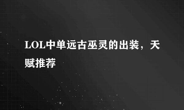 LOL中单远古巫灵的出装，天赋推荐