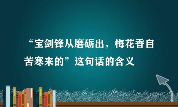 “宝剑锋从磨砺出，梅花香自苦寒来的”这句话的含义