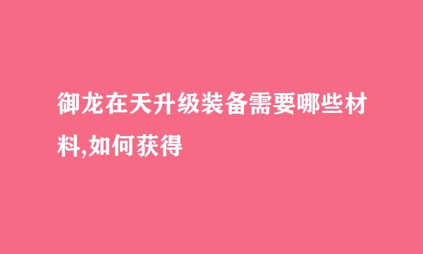御龙在天升级装备需要哪些材料,如何获得
